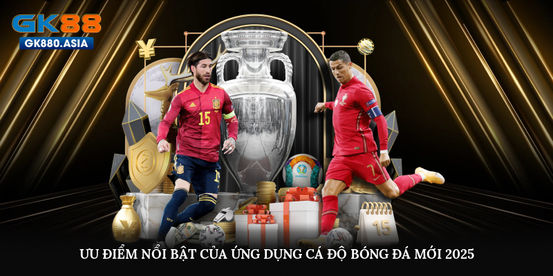 Ưu điểm nổi bật của ứng dụng cá độ bóng đá mới 2025
