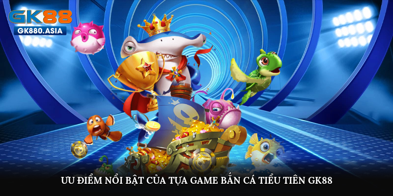 Ưu điểm nổi bật của tựa game bắn cá Tiểu Tiên GK88