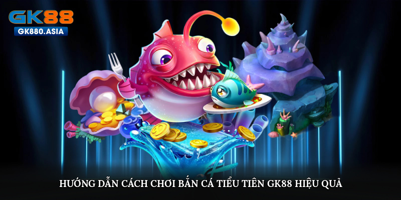 Hướng dẫn cách chơi bắn cá Tiểu Tiên GK88 hiệu quả