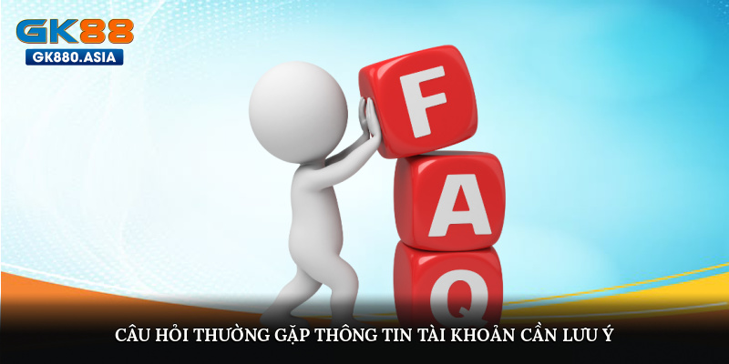 Câu hỏi thường gặp? Thông tin tài khoản cần lưu ý