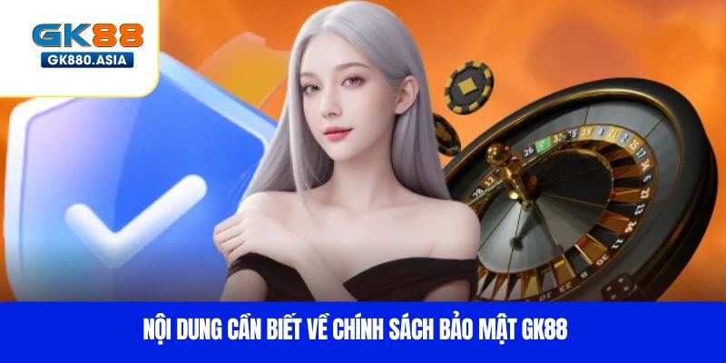 Nội dung cần biết về chính sách bảo mật GK88