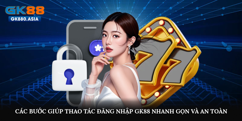 Các bước giúp thao tác đăng nhập GK88 nhanh gọn và an toàn