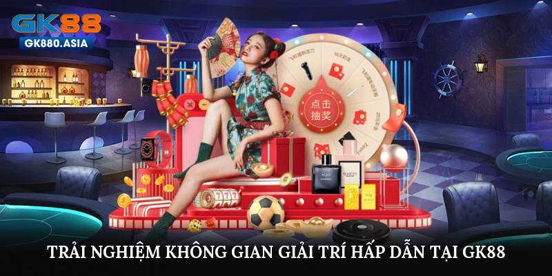 Trải nghiệm không gian giải trí hấp dẫn tại GK88