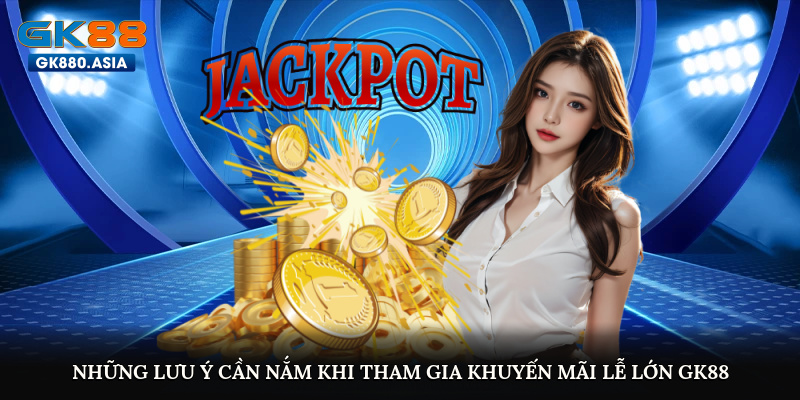 Những lưu ý cần nắm khi tham gia khuyến mãi lễ lớn GK88