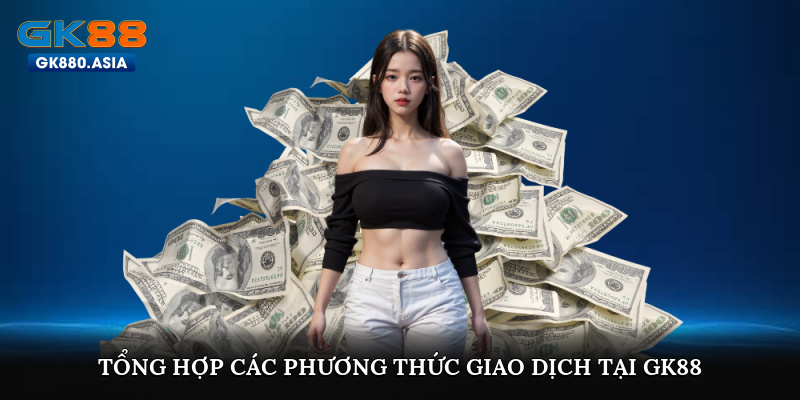 Tổng hợp các phương thức giao dịch tại GK88