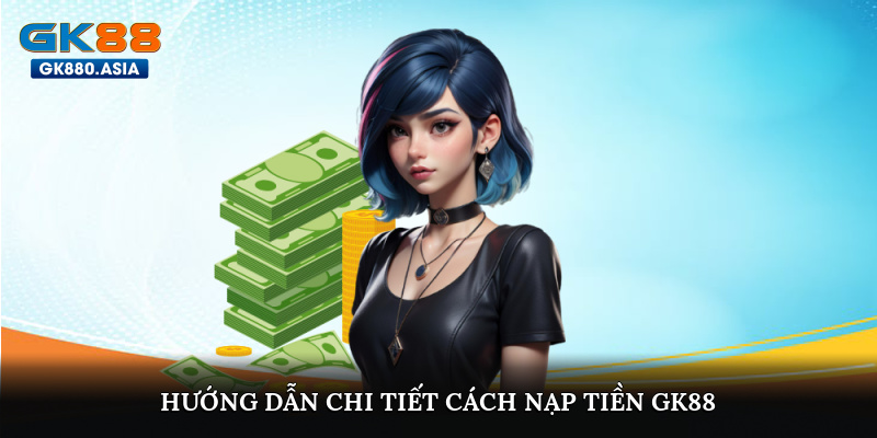 Hướng dẫn chi tiết cách nạp tiền GK88