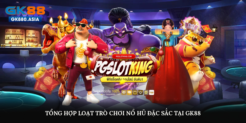 Tổng hợp loạt trò chơi nổ hũ đặc sắc tại GK88