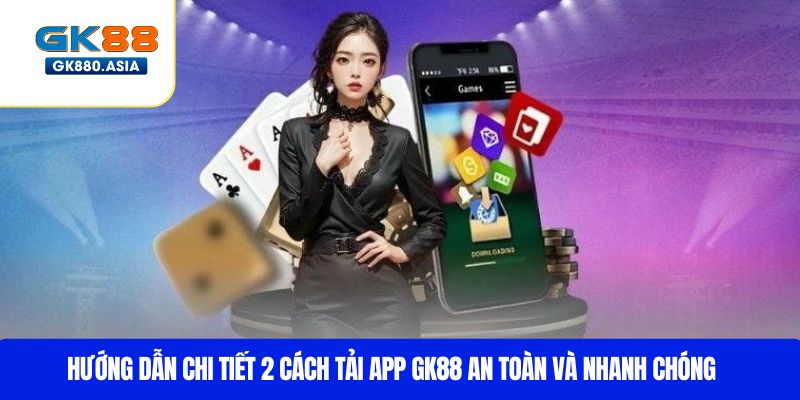 Hướng dẫn chi tiết 2 cách tải app GK88 an toàn và nhanh chóng