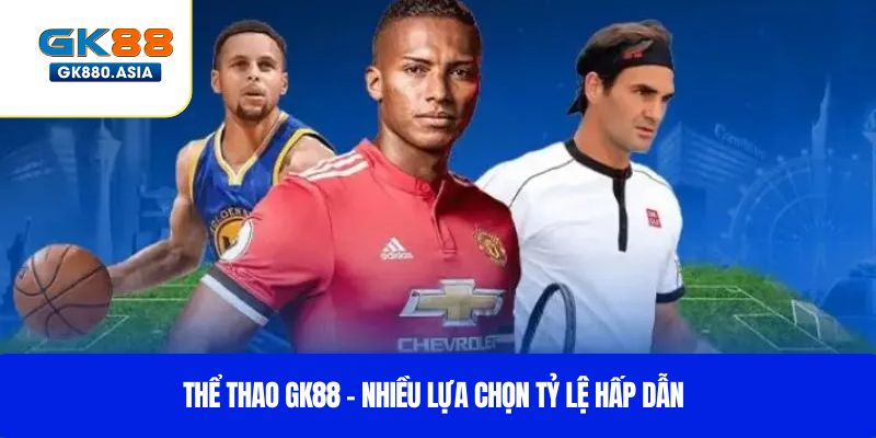 Thể thao GK88 – Nhiều lựa chọn tỷ lệ hấp dẫn